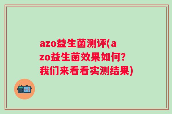 azo益生菌测评(azo益生菌效果如何?我们来看看实测结果) azo益生菌测评(azo益生菌效果如何?我们来看看实测结果)