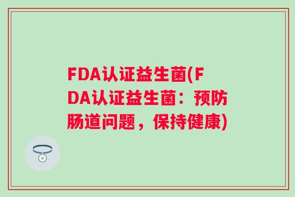 FDA认证益生菌(FDA认证益生菌:肠道问题,保持健康) FDA认证益生菌(FDA认证益生菌:肠道问题,保持健康)
