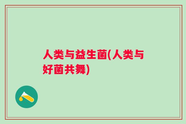 人类与益生菌(人类与好菌共舞) 人类与益生菌(人类与好菌共舞)