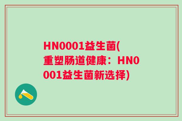 HN0001益生菌(重塑肠道健康：HN0001益生菌新选择)