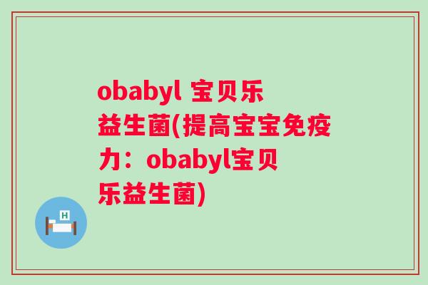 obabyl 宝贝乐益生菌(提高宝宝力:obabyl宝贝乐益生菌) obabyl 宝贝乐益生菌(提高宝宝力:obabyl宝贝乐益生菌)