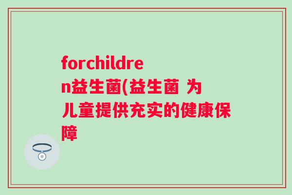 forchildren益生菌(益生菌 为儿童提供充实的健康保障