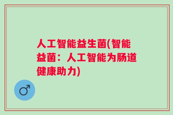 人工智能益生菌(智能益菌：人工智能为肠道健康助力)