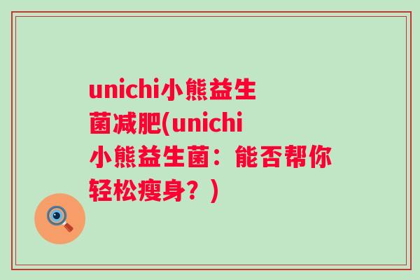 unichi小熊益生菌(unichi小熊益生菌：能否帮你轻松瘦身？)