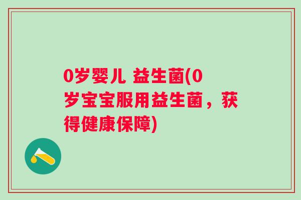 0岁婴儿 益生菌(0岁宝宝服用益生菌，获得健康保障)