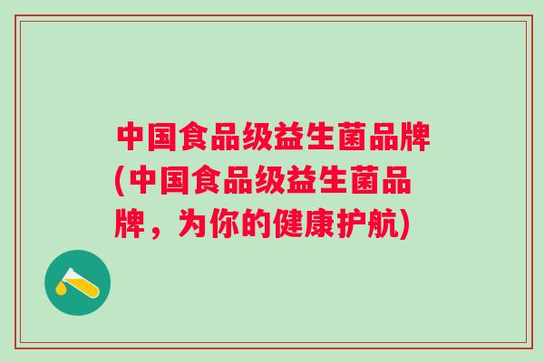 中国食品级益生菌品牌(中国食品级益生菌品牌，为你的健康护航)