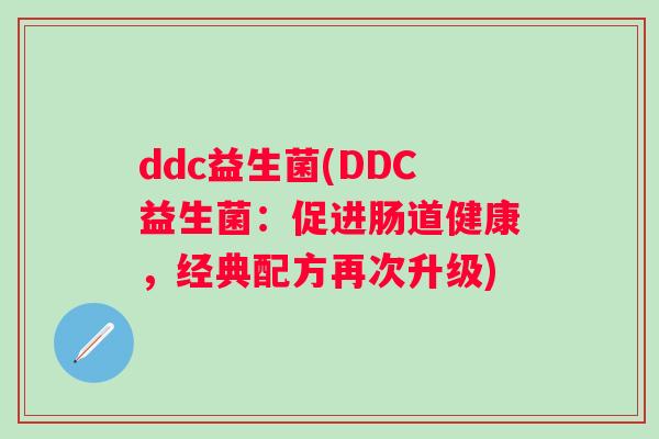 ddc益生菌(DDC益生菌：促进肠道健康，经典配方再次升级)