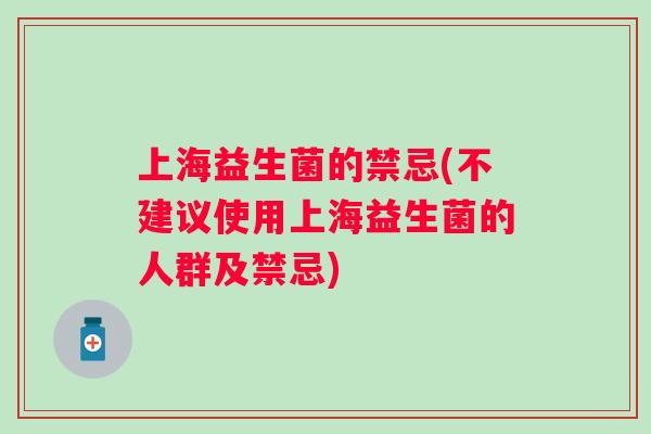 上海益生菌的禁忌(不建议使用上海益生菌的人群及禁忌) 上海益生菌的禁忌(不建议使用上海益生菌的人群及禁忌)