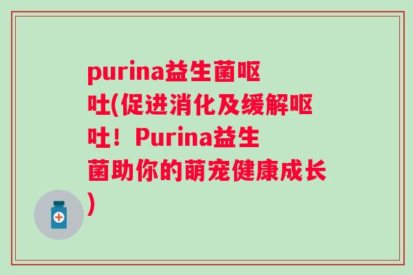 purina益生菌(促进消化及缓解!Purina益生菌助你的萌宠健康成长) purina益生菌(促进消化及缓解!Purina益生菌助你的萌宠健康成长)