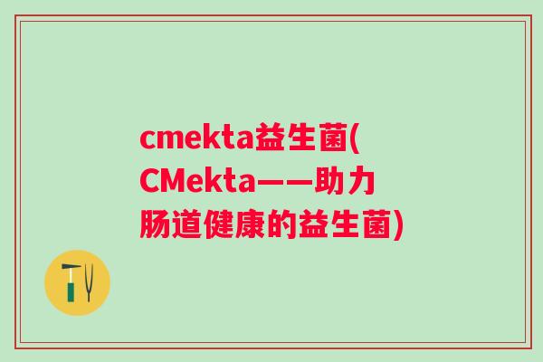 cmekta益生菌(CMekta——助力肠道健康的益生菌)