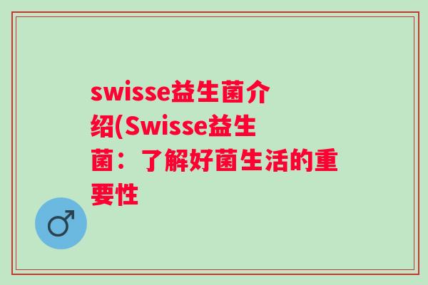 swisse益生菌介绍(Swisse益生菌：了解好菌生活的重要性