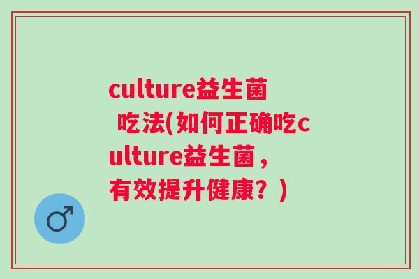culture益生菌 吃法(如何正确吃culture益生菌,有效提升健康?) culture益生菌 吃法(如何正确吃culture益生菌,有效提升健康?)