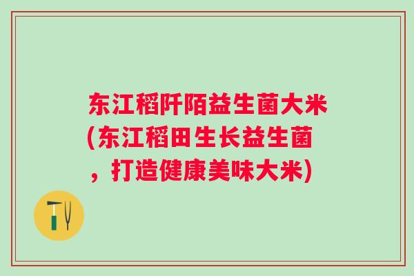 东江稻阡陌益生菌大米(东江稻田生长益生菌,打造健康美味大米) 东江稻阡陌益生菌大米(东江稻田生长益生菌,打造健康美味大米)