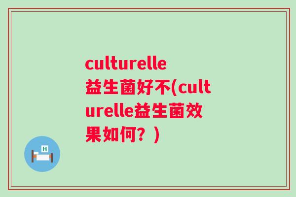 culturelle益生菌好不(culturelle益生菌效果如何?) culturelle益生菌好不(culturelle益生菌效果如何?)