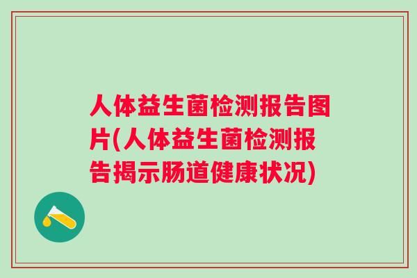 人体益生菌检测报告图片(人体益生菌检测报告揭示肠道健康状况) 人体益生菌检测报告图片(人体益生菌检测报告揭示肠道健康状况)