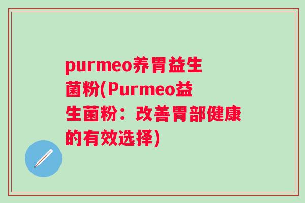 purmeo养胃益生菌粉(Purmeo益生菌粉：改善胃部健康的有效选择)