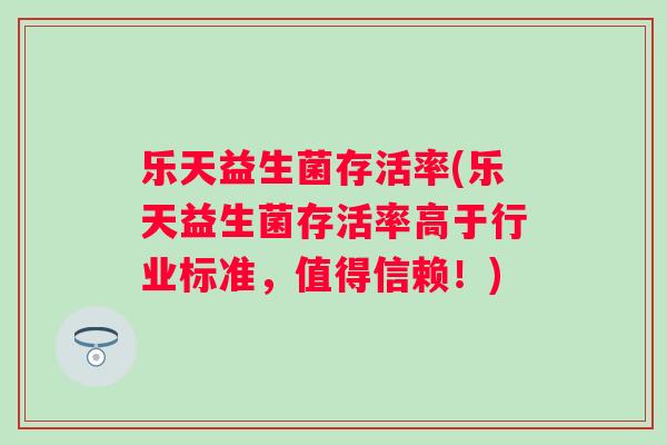 乐天益生菌存活率(乐天益生菌存活率高于行业标准，值得信赖！)