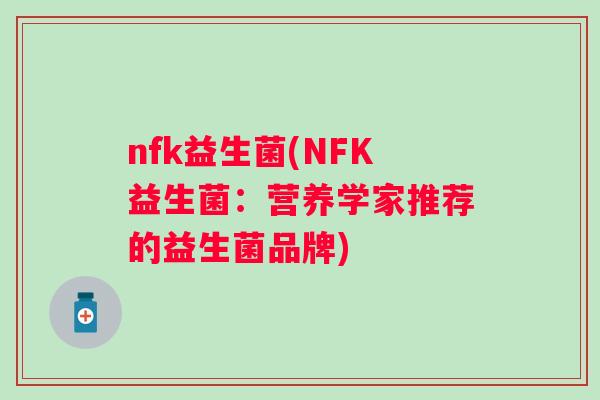 nfk益生菌(NFK益生菌:营养学家推荐的益生菌品牌) nfk益生菌(NFK益生菌:营养学家推荐的益生菌品牌)