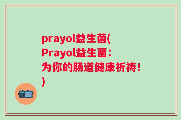 prayol益生菌(Prayol益生菌：为你的肠道健康祈祷！)