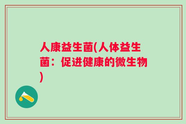 人康益生菌(人体益生菌：促进健康的微生物)