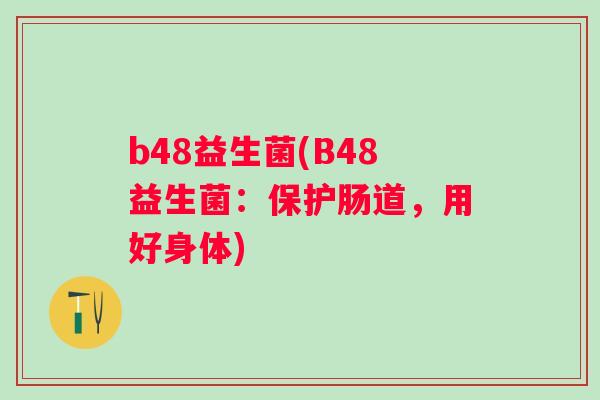 b48益生菌(B48益生菌：保护肠道，用好身体)