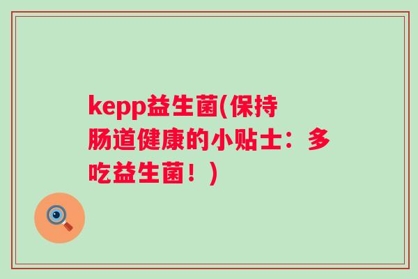 kepp益生菌(保持肠道健康的小贴士：多吃益生菌！)