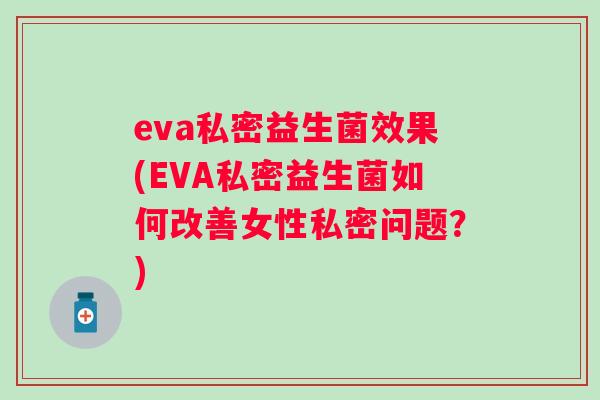 eva私密益生菌效果(EVA私密益生菌如何改善女性私密问题？)