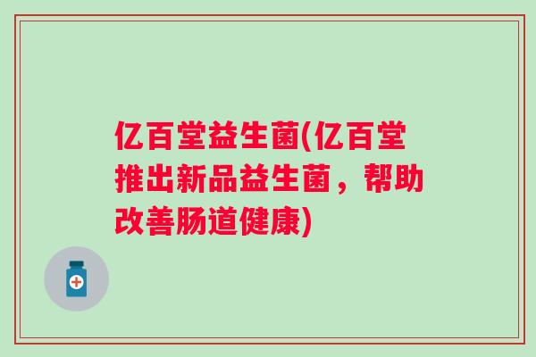 亿百堂益生菌(亿百堂推出新品益生菌，帮助改善肠道健康)