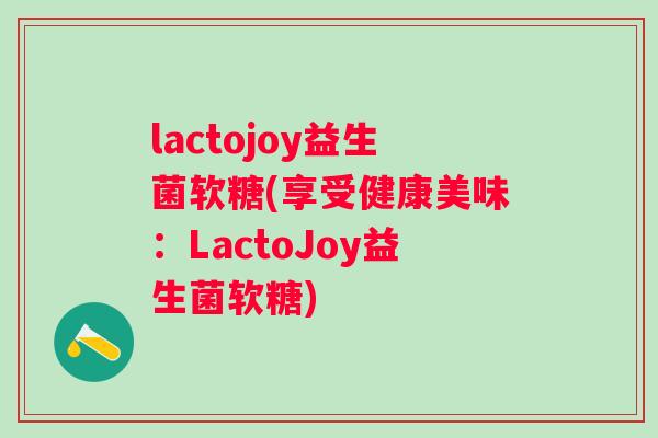 lactojoy益生菌软糖(享受健康美味：LactoJoy益生菌软糖)