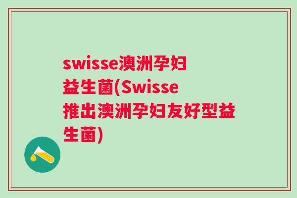 swisse澳洲孕妇益生菌(Swisse推出澳洲孕妇友好型益生菌)