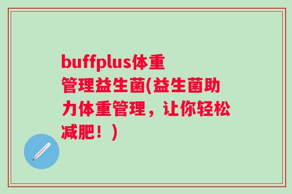 buffplus体重管理益生菌(益生菌助力体重管理，让你轻松！)