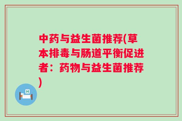 与益生菌推荐(草本与肠道平衡促进者:与益生菌推荐) 与益生菌推荐(草本与肠道平衡促进者:与益生菌推荐)