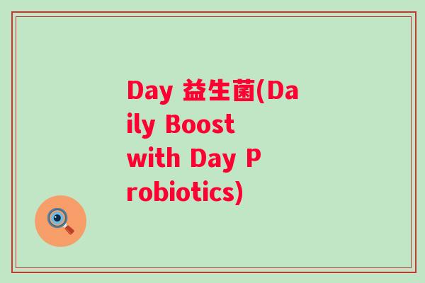 Day 益生菌(Daily Boost with Day Probiotics) Day 益生菌(Daily Boost with Day Probiotics)