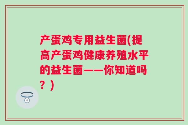 产蛋鸡专用益生菌(提高产蛋鸡健康养殖水平的益生菌——你知道吗？)