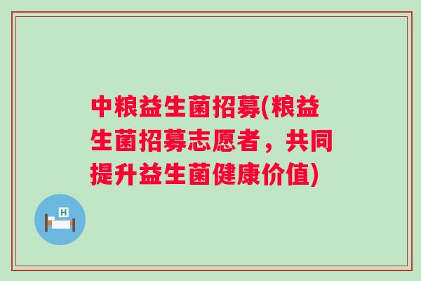 中粮益生菌招募(粮益生菌招募志愿者，共同提升益生菌健康价值)