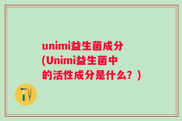 unimi益生菌成分(Unimi益生菌中的活性成分是什么？)