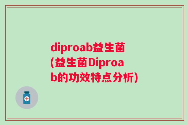 diproab益生菌(益生菌Diproab的功效特点分析)