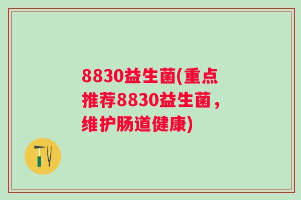 8830益生菌(重点推荐8830益生菌，维护肠道健康)