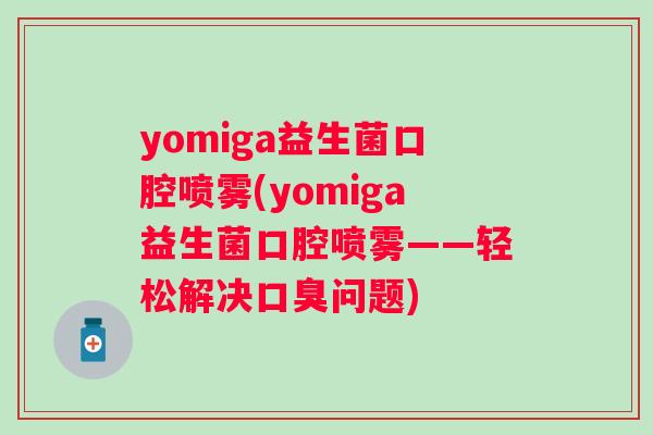 yomiga益生菌口腔喷雾(yomiga益生菌口腔喷雾——轻松解决问题)