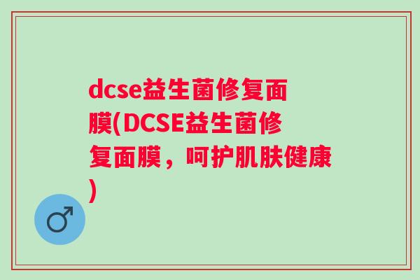 dcse益生菌修复面膜(DCSE益生菌修复面膜，呵护健康)