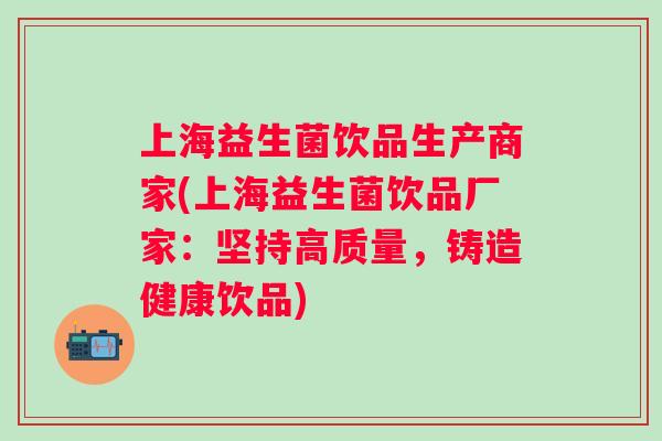 上海益生菌饮品生产商家(上海益生菌饮品厂家:坚持高质量,铸造健康饮品) 上海益生菌饮品生产商家(上海益生菌饮品厂家:坚持高质量,铸造健康饮品)