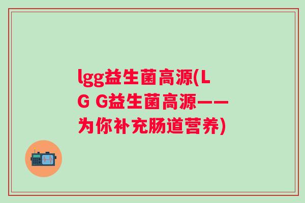 lgg益生菌高源(LG G益生菌高源——为你补充肠道营养)