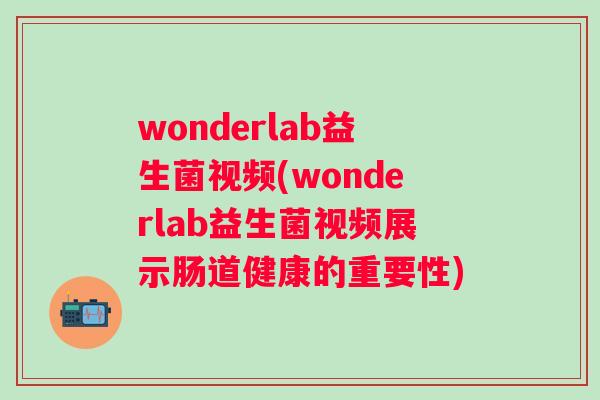 wonderlab益生菌视频(wonderlab益生菌视频展示肠道健康的重要性)