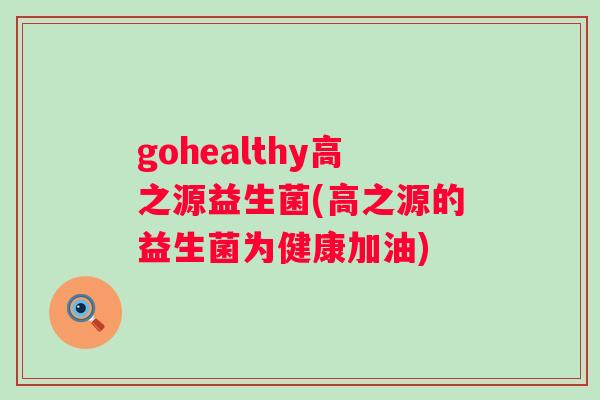 gohealthy高之源益生菌(高之源的益生菌为健康加油)