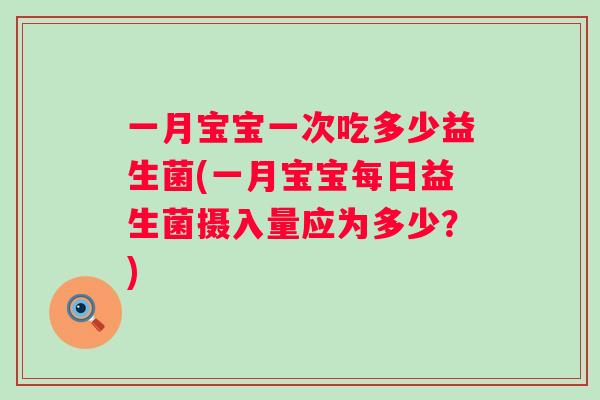 一月宝宝一次吃多少益生菌(一月宝宝每日益生菌摄入量应为多少？)