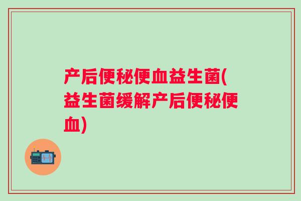 产后便益生菌(益生菌缓解产后便)