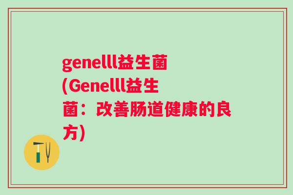 genelll益生菌(Genelll益生菌：改善肠道健康的良方)