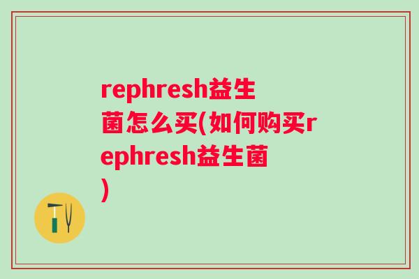 rephresh益生菌怎么买(如何购买rephresh益生菌)