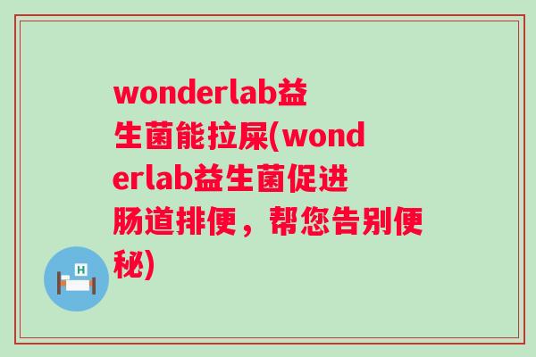wonderlab益生菌能拉屎(wonderlab益生菌促进肠道排便，帮您告别)