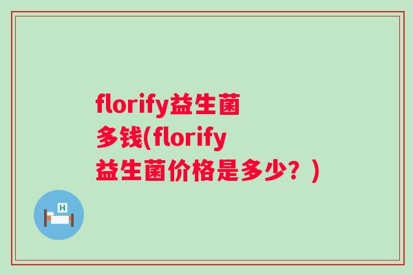 florify益生菌多钱(florify益生菌价格是多少？)